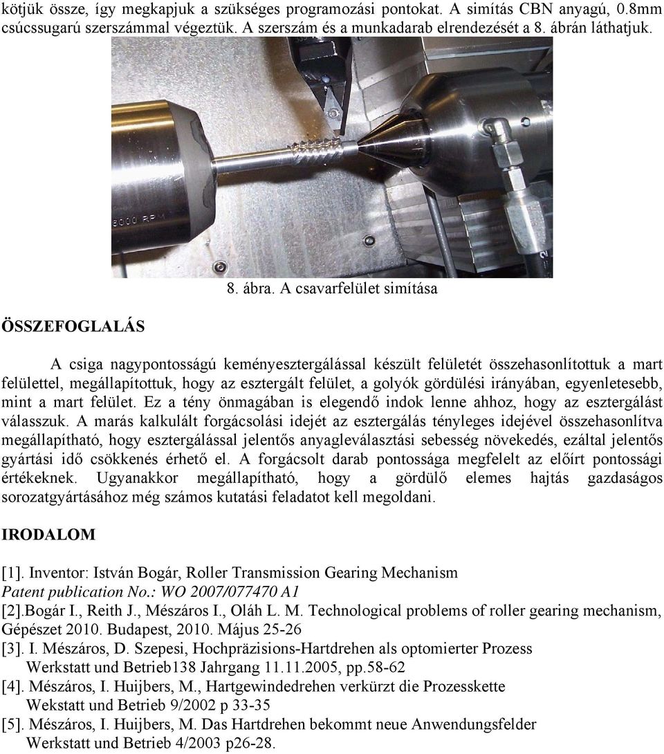 A csavarfelület simítása A csiga nagypontosságú keményesztergálással készült felületét összehasonlítottuk a mart felülettel, megállapítottuk, hogy az esztergált felület, a golyók gördülési irányában,