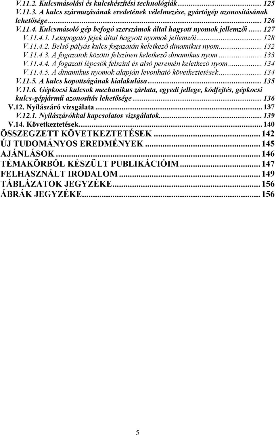 .. 132 V.11.4.3. A fogazatok közötti felszínen keletkező dinamikus nyom... 133 V.11.4.4. A fogazati lépcsők felszíni és alsó peremén keletkező nyom... 134 V.11.4.5.