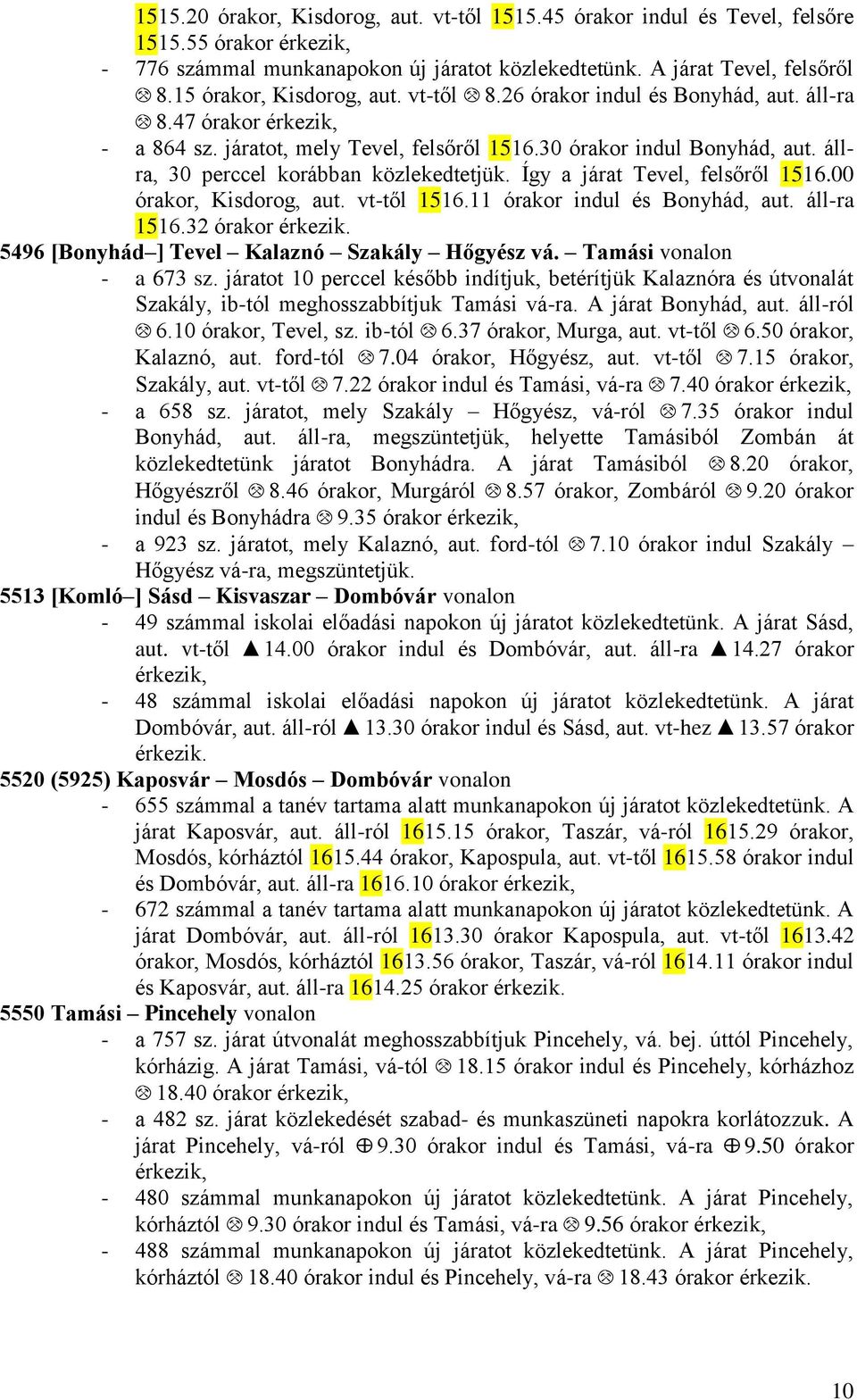 állra, 30 perccel korábban közlekedtetjük. Így a járat Tevel, felsőről 151.00 órakor, Kisdorog, aut. vt-től 151.11 órakor indul és Bonyhád, aut. áll-ra 151.32 órakor érkezik.