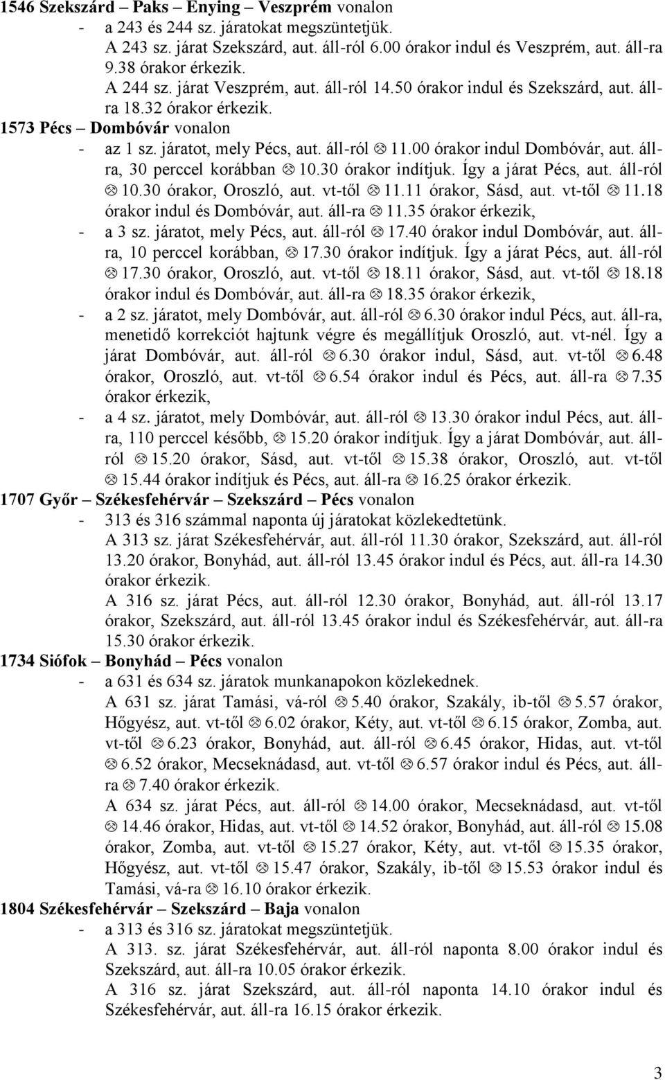 állra, 30 perccel korábban I10.30 órakor indítjuk. Így a járat Pécs, aut. áll-ról I10.30 órakor, roszló, aut. vt-től I11.11 órakor, Sásd, aut. vt-től I11.18 órakor indul és Dombóvár, aut. áll-ra I11.