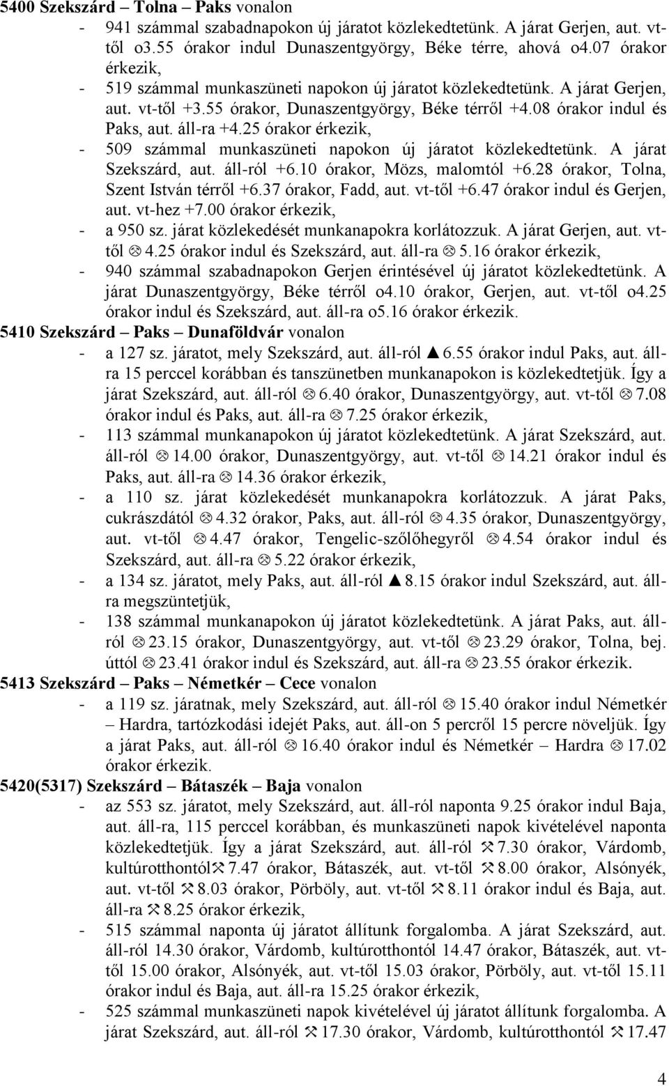 25 órakor érkezik, - 509 számmal munkaszüneti napokon új járatot közlekedtetünk. A járat Szekszárd, aut. áll-ról +.10 órakor, Mözs, malomtól +.28 órakor, Tolna, Szent István térről +.