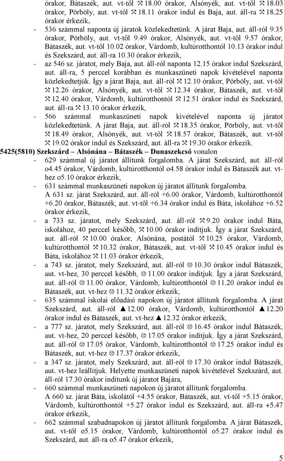 vt-től 10.02 órakor, Várdomb, kultúrotthontól 10.13 órakor indul és Szekszárd, aut. áll-ra 10.30 órakor érkezik, - az 54 sz. járatot, mely Baja, aut. áll-ról naponta 12.15 órakor indul Szekszárd, aut.