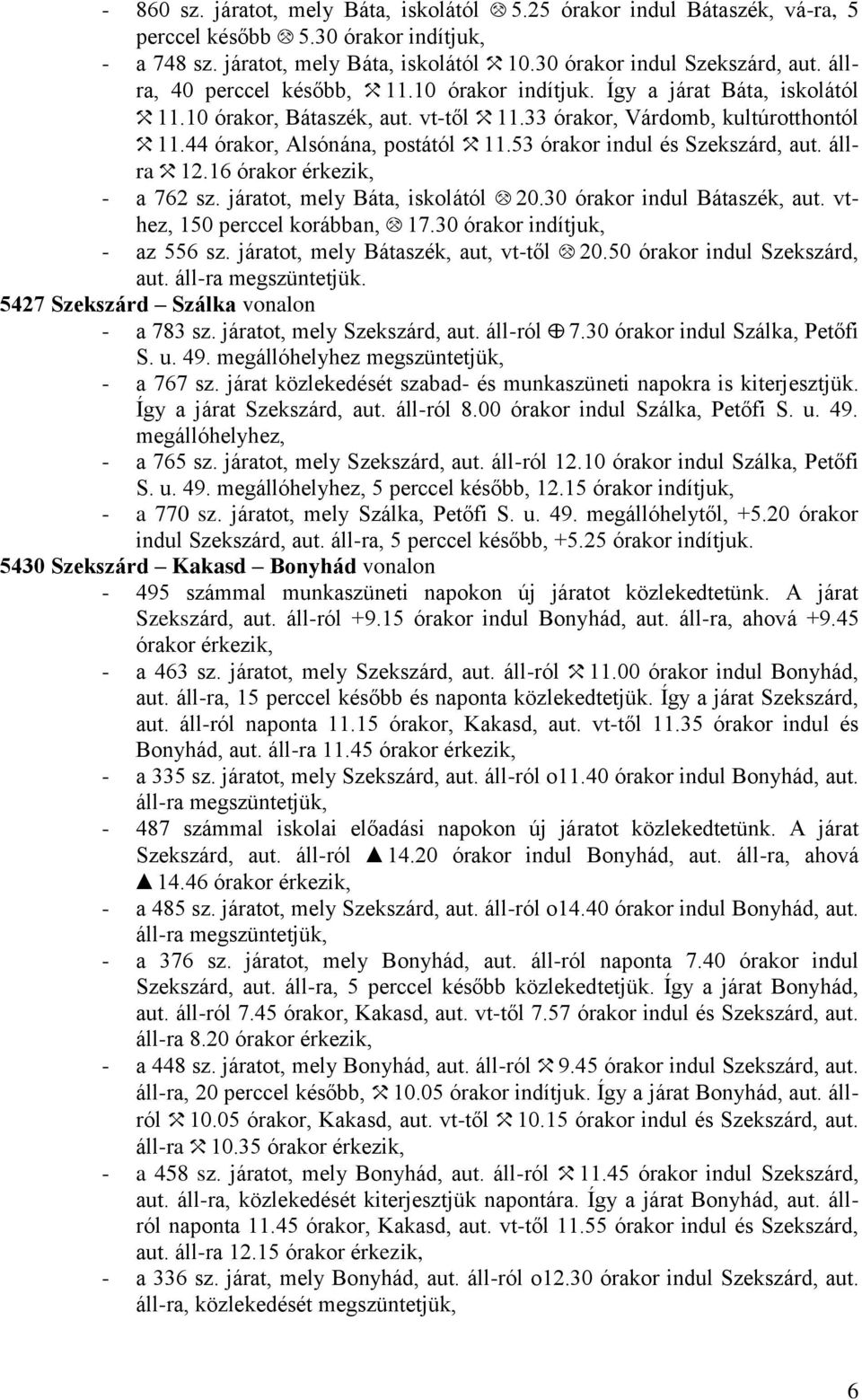 53 órakor indul és Szekszárd, aut. állra H12.1 órakor érkezik, - a 72 sz. járatot, mely Báta, iskolától I20.30 órakor indul Bátaszék, aut. vthez, 150 perccel korábban, I17.