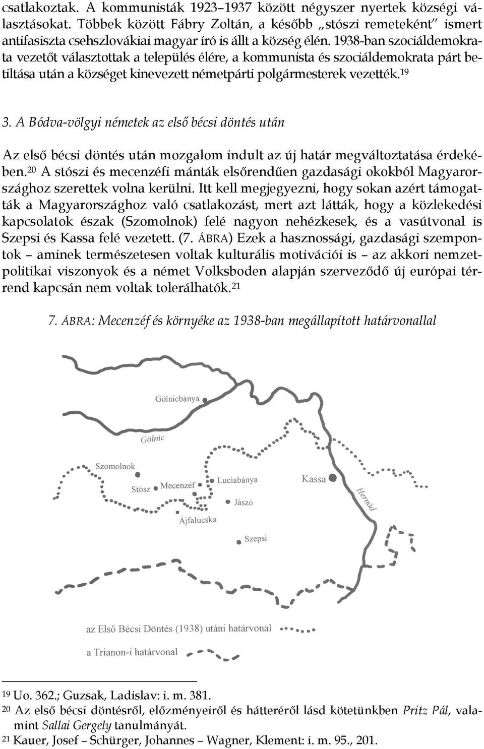 1938-ban szociáldemokrata vezetőt választottak a település élére, a kommunista és szociáldemokrata párt betiltása után a községet kinevezett németpárti polgármesterek vezették. 19 3.