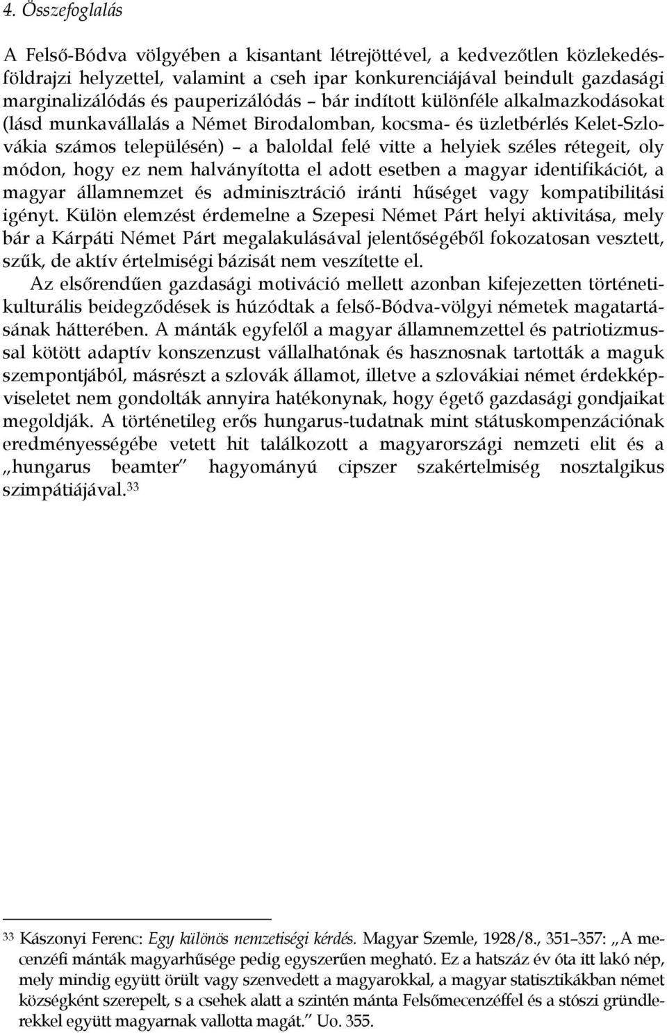 rétegeit, oly módon, hogy ez nem halványította el adott esetben a magyar identifikációt, a magyar államnemzet és adminisztráció iránti hűséget vagy kompatibilitási igényt.