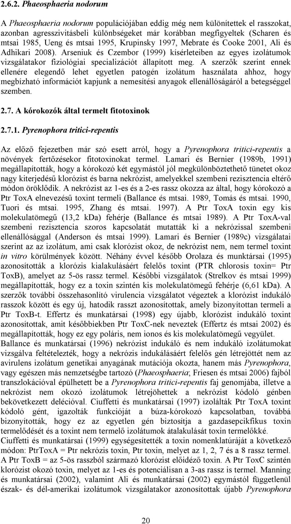 A szerzők szerint ennek ellenére elegendő lehet egyetlen patogén izolátum használata ahhoz, hogy megbízható információt kapjunk a nemesítési anyagok ellenállóságáról a betegséggel szemben. 2.7.