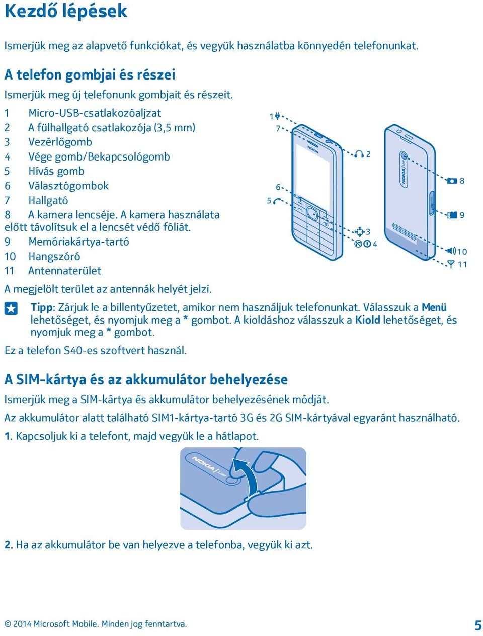 A kamera használata előtt távolítsuk el a lencsét védő fóliát. 9 Memóriakártya-tartó 10 Hangszóró 11 Antennaterület A megjelölt terület az antennák helyét jelzi.