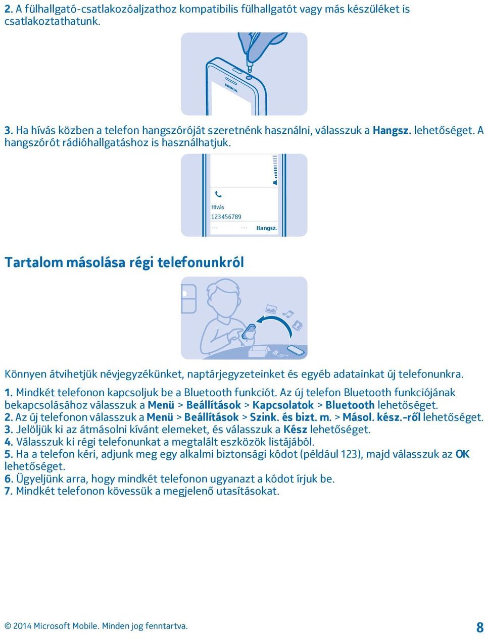 Tartalom másolása régi telefonunkról Könnyen átvihetjük névjegyzékünket, naptárjegyzeteinket és egyéb adatainkat új telefonunkra. 1. Mindkét telefonon kapcsoljuk be a Bluetooth funkciót.