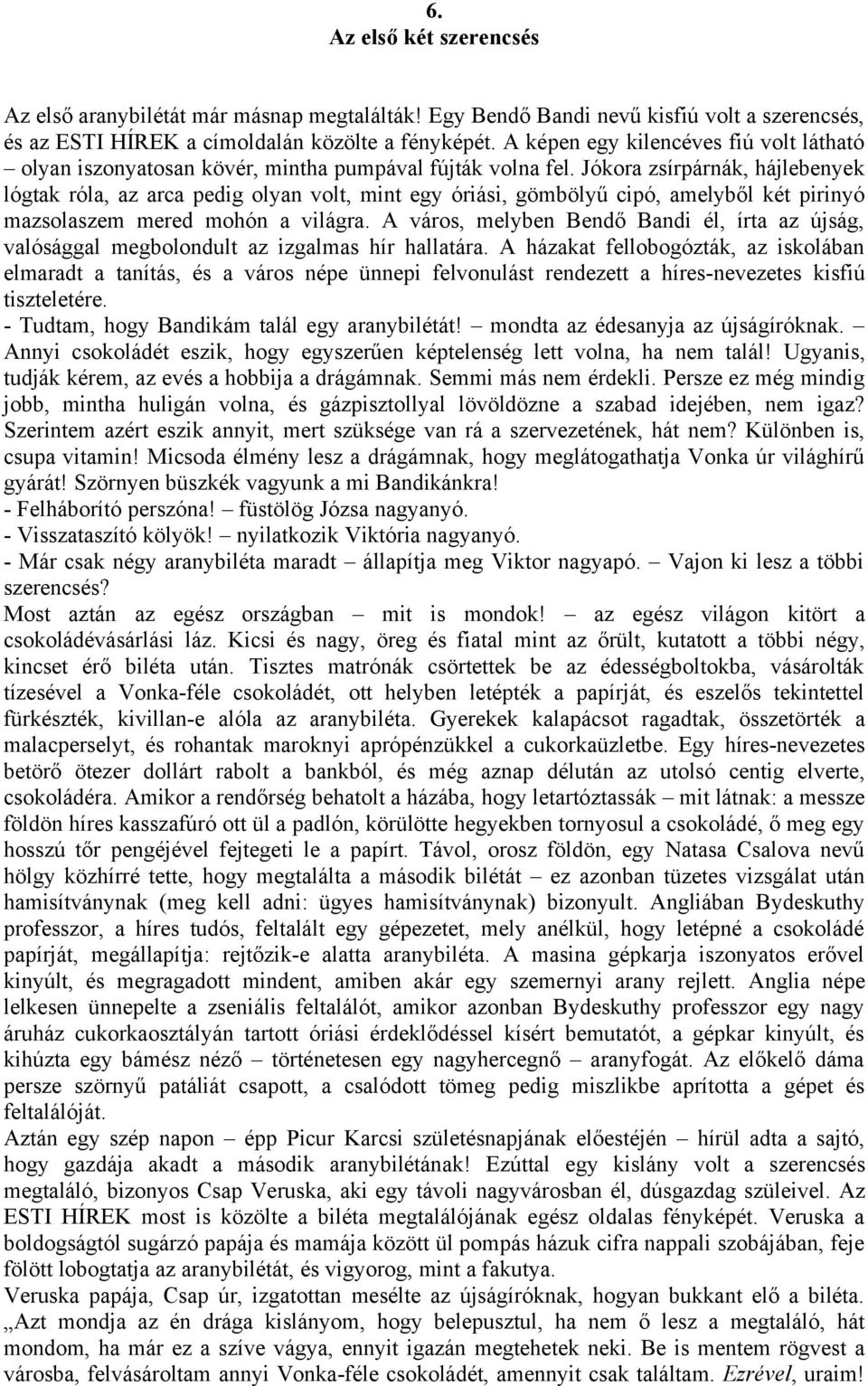 Jókora zsírpárnák, hájlebenyek lógtak róla, az arca pedig olyan volt, mint egy óriási, gömbölyű cipó, amelyből két pirinyó mazsolaszem mered mohón a világra.