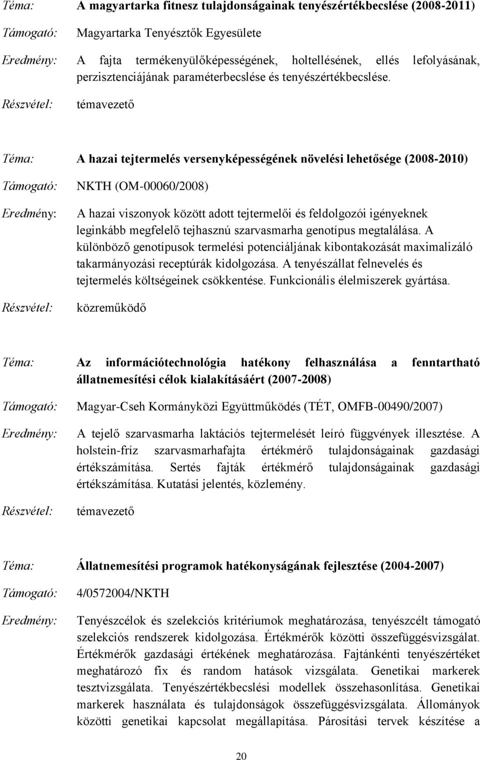 Részvétel: témavezető Téma: A hazai tejtermelés versenyképességének növelési lehetősége (2008-2010) Támogató: Eredmény: Részvétel: NKTH (OM-00060/2008) A hazai viszonyok között adott tejtermelői és