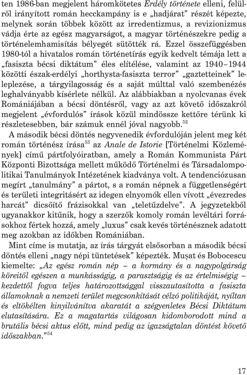 Ezzel összefüggésben 1980-tól a hivatalos román történetírás egyik kedvelt témája lett a fasiszta bécsi diktátum éles elítélése, valamint az 1940 1944 közötti észak-erdélyi horthysta-fasiszta terror