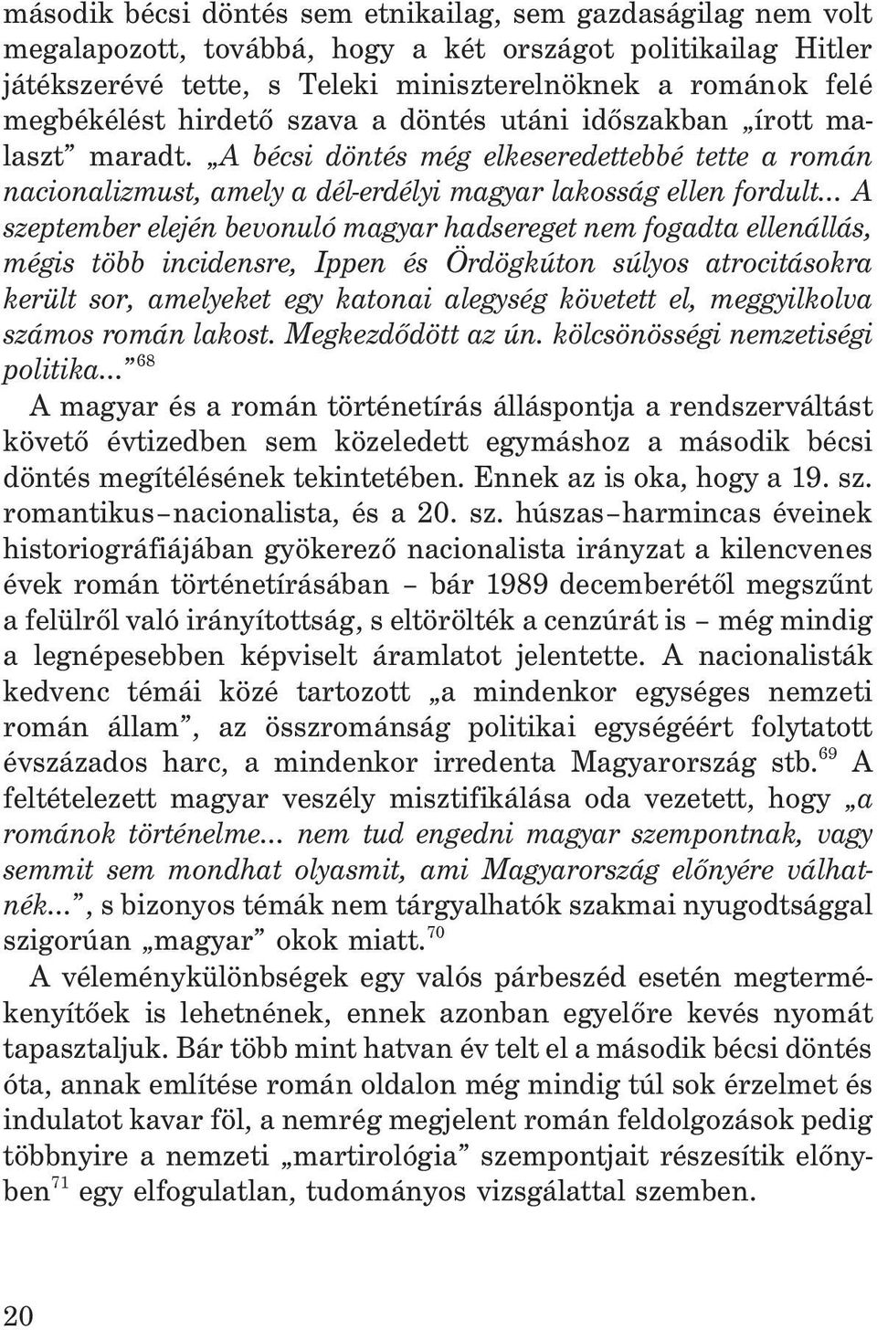 A bécsi döntés még elkeseredettebbé tette a román nacionalizmust, amely a dél-erdélyi magyar lakosság ellen fordult A szeptember elején bevonuló magyar hadsereget nem fogadta ellenállás, mégis több