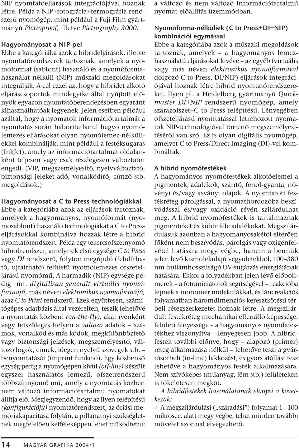 megoldásokat integrálják. A cél ezzel az, hogy a hibridet alkotó eljáráscsoportok mindegyike által nyújtott előnyök egyazon nyomtatóberendezésben egyaránt kihasználhatóak legyenek.