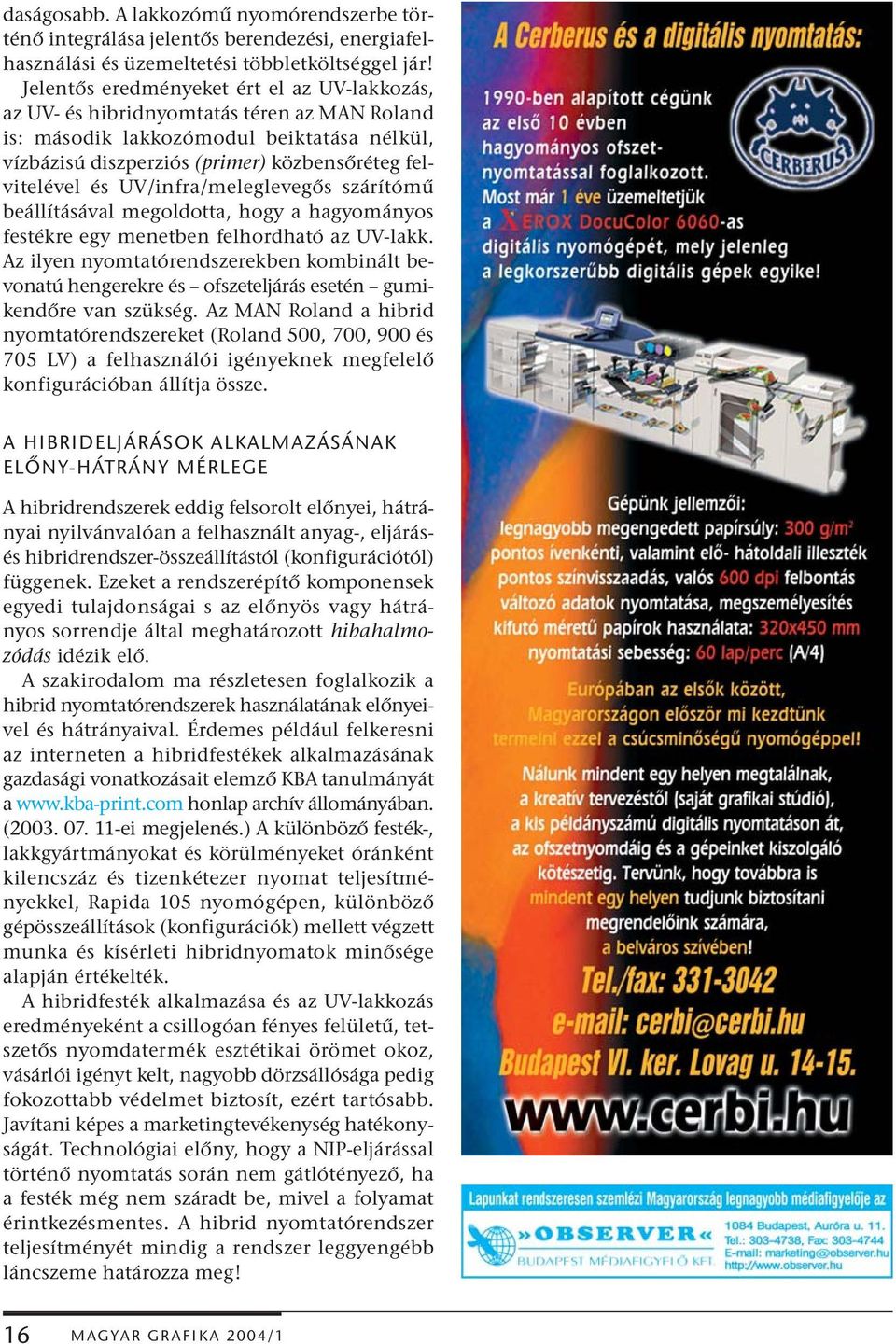 UV/infra/meleglevegős szárítómű beállításával megoldotta, hogy a hagyományos festékre egy menetben felhordható az UV-lakk.