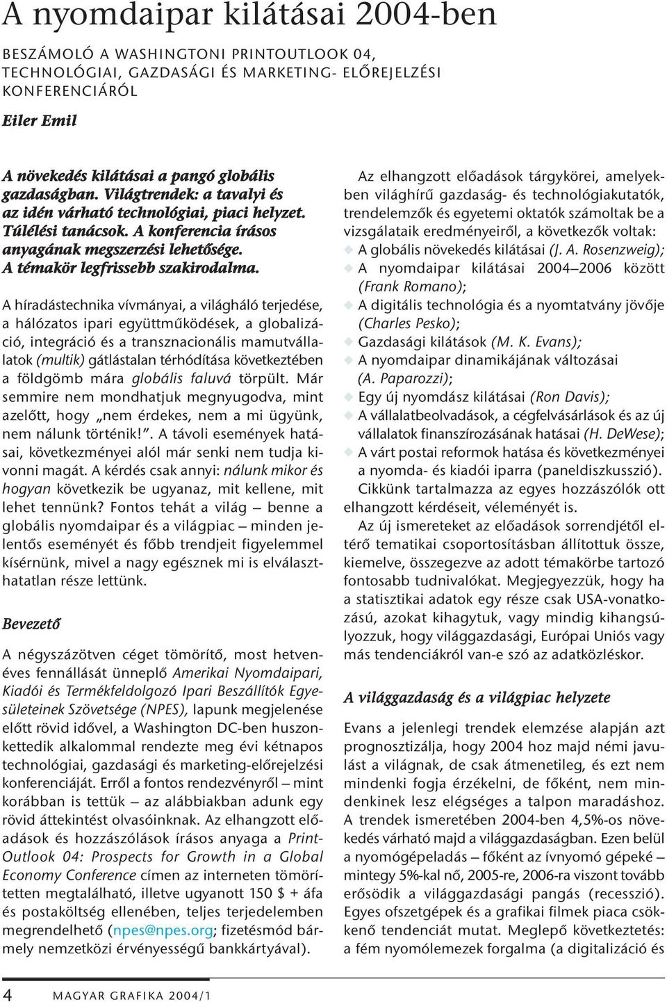 A híradástechnika vívmányai, a világháló terjedése, a hálózatos ipari együttműködések, a globalizáció, integráció és a transznacionális mamutvállalatok (multik) gátlástalan térhódítása következtében