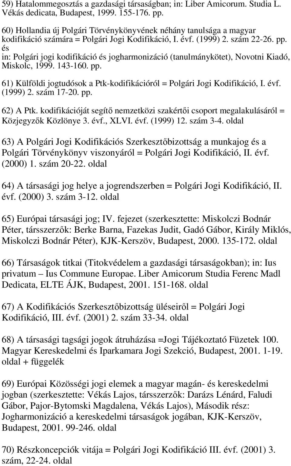 és in: Polgári jogi kodifikáció és jogharmonizáció (tanulmánykötet), Novotni Kiadó, Miskolc, 1999. 143-160. pp. 61) Külföldi jogtudósok a Ptk-kodifikációról = Polgári Jogi Kodifikáció, I. évf.
