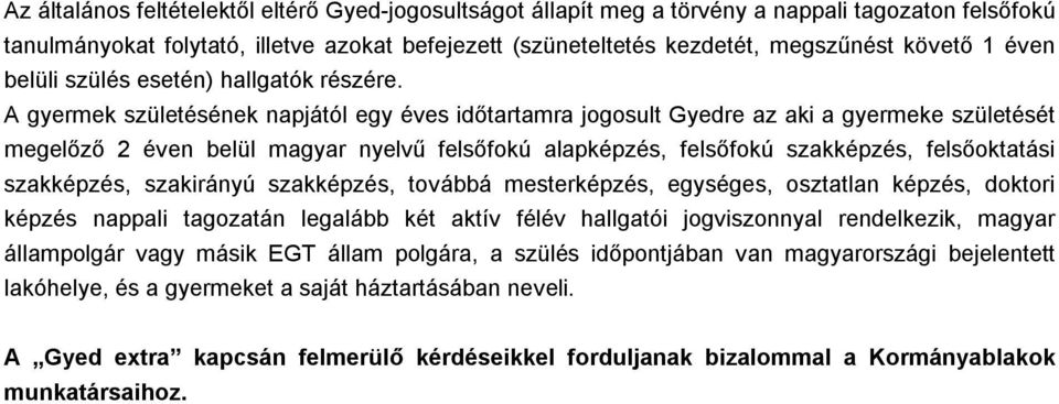 A gyermek születésének napjától egy éves időtartamra jogosult Gyedre az aki a gyermeke születését megelőző 2 éven belül magyar nyelvű felsőfokú alapképzés, felsőfokú szakképzés, felsőoktatási