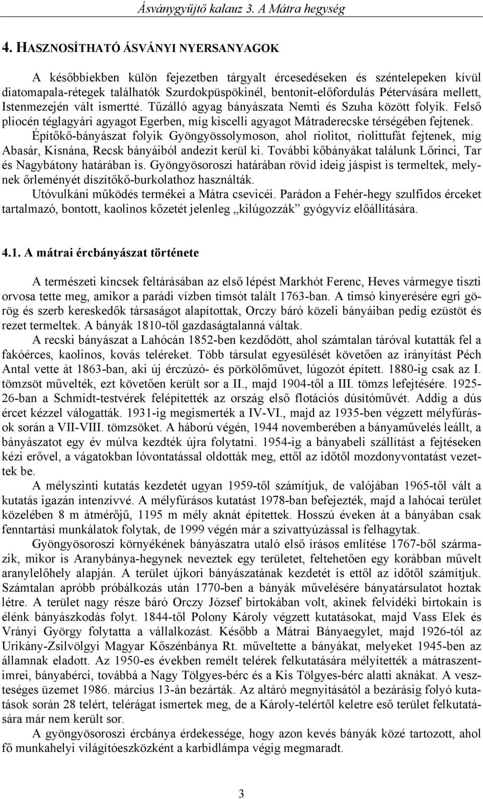 Építőkő-bányászat folyik Gyöngyössolymoson, ahol riolitot, riolittufát fejtenek, míg Abasár, Kisnána, Recsk bányáiból andezit kerül ki.