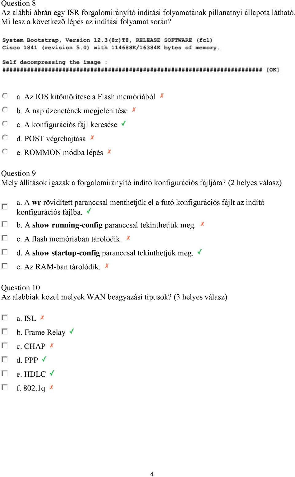 (2 helyes válasz) a. A wr rövidített paranccsal menthetjük el a futó konfigurációs fájlt az indító konfigurációs fájlba. b. A show running-config paranccsal tekinthetjük meg. c.