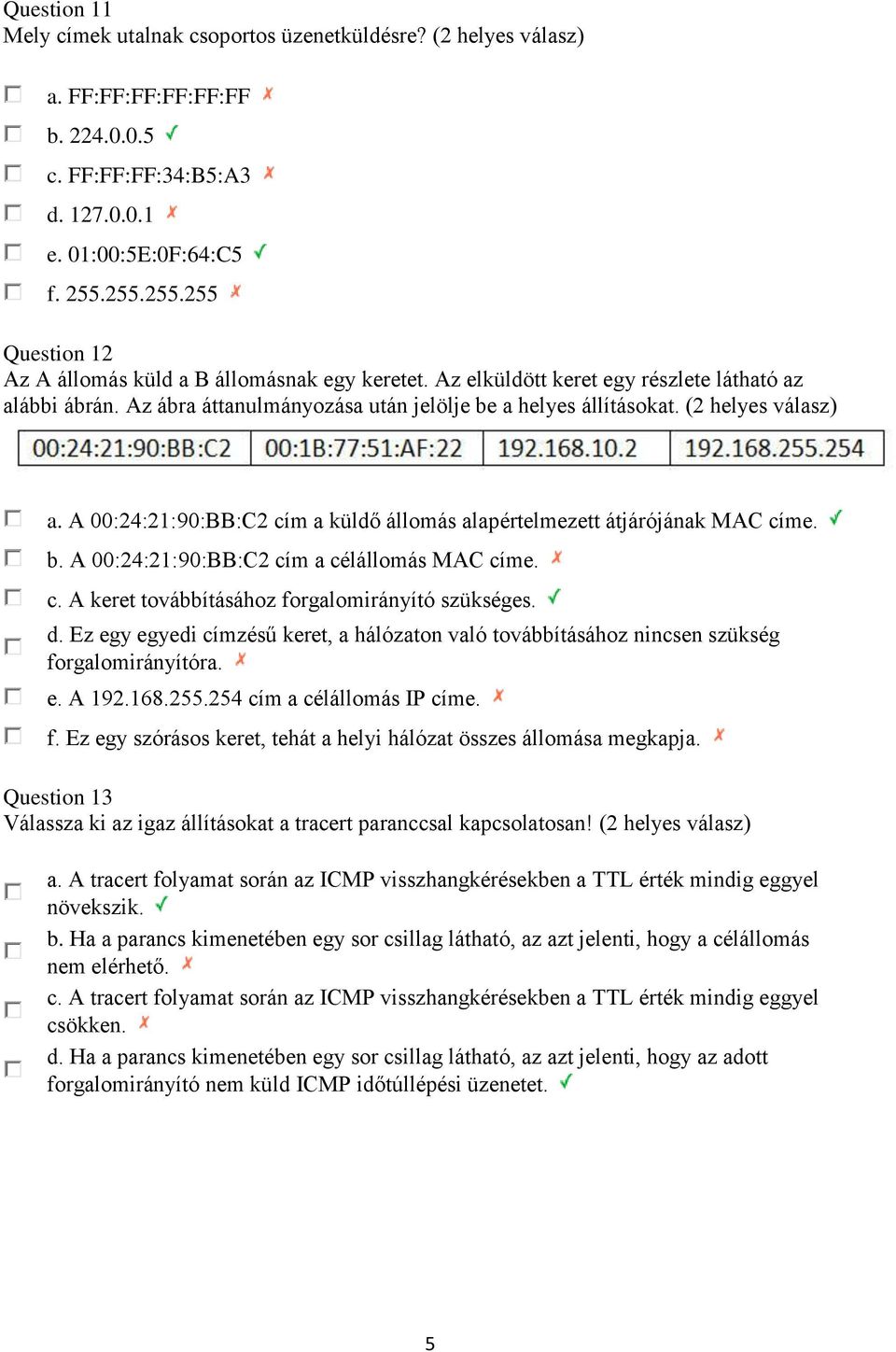 (2 helyes válasz) a. A 00:24:21:90:BB:C2 cím a küldő állomás alapértelmezett átjárójának MAC címe. b. A 00:24:21:90:BB:C2 cím a célállomás MAC címe. c. A keret továbbításához forgalomirányító szükséges.