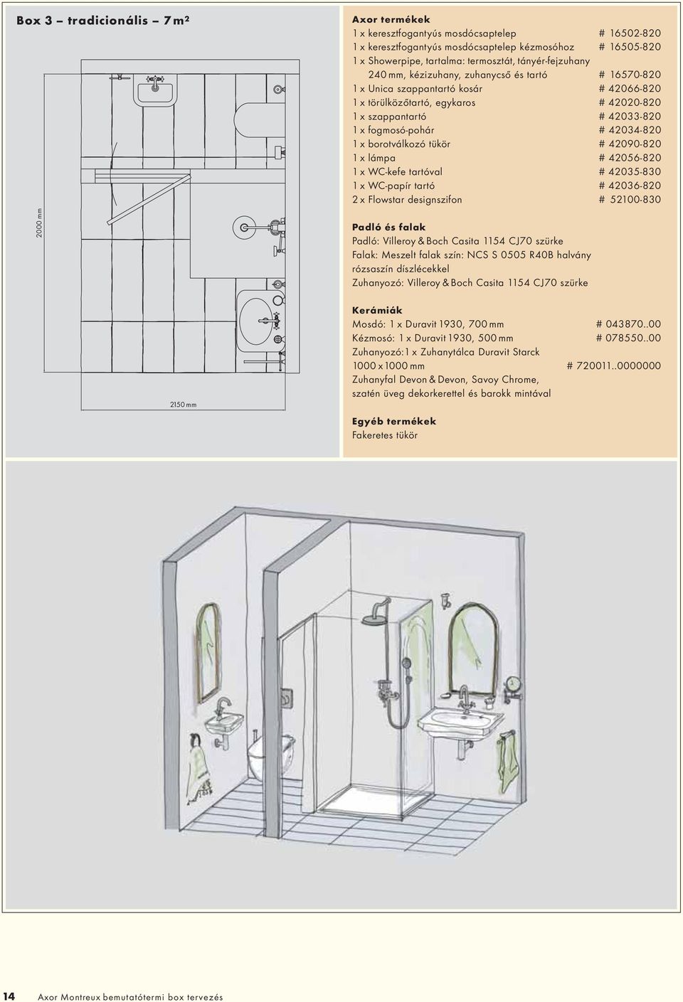 borotválkozó tükör # 42090-820 1 x lámpa # 42056-820 1 x WC-kefe tartóval # 42035-830 1 x WC-papír tartó # 42036-820 2 x Flowstar designszifon # 52100-830 2000 mm Padló: Villeroy & Boch Casita 1154