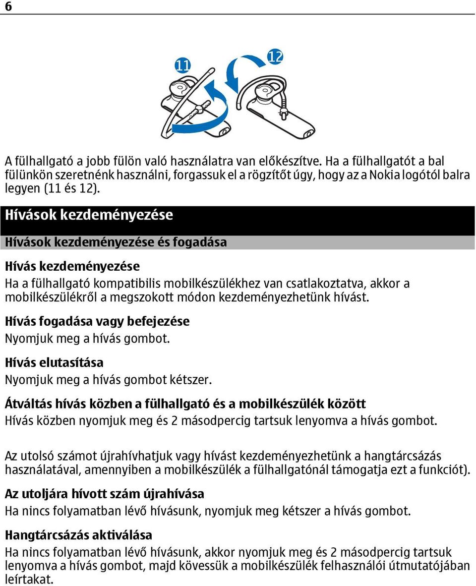 kezdeményezhetünk hívást. Hívás fogadása vagy befejezése Nyomjuk meg a hívás gombot. Hívás elutasítása Nyomjuk meg a hívás gombot kétszer.