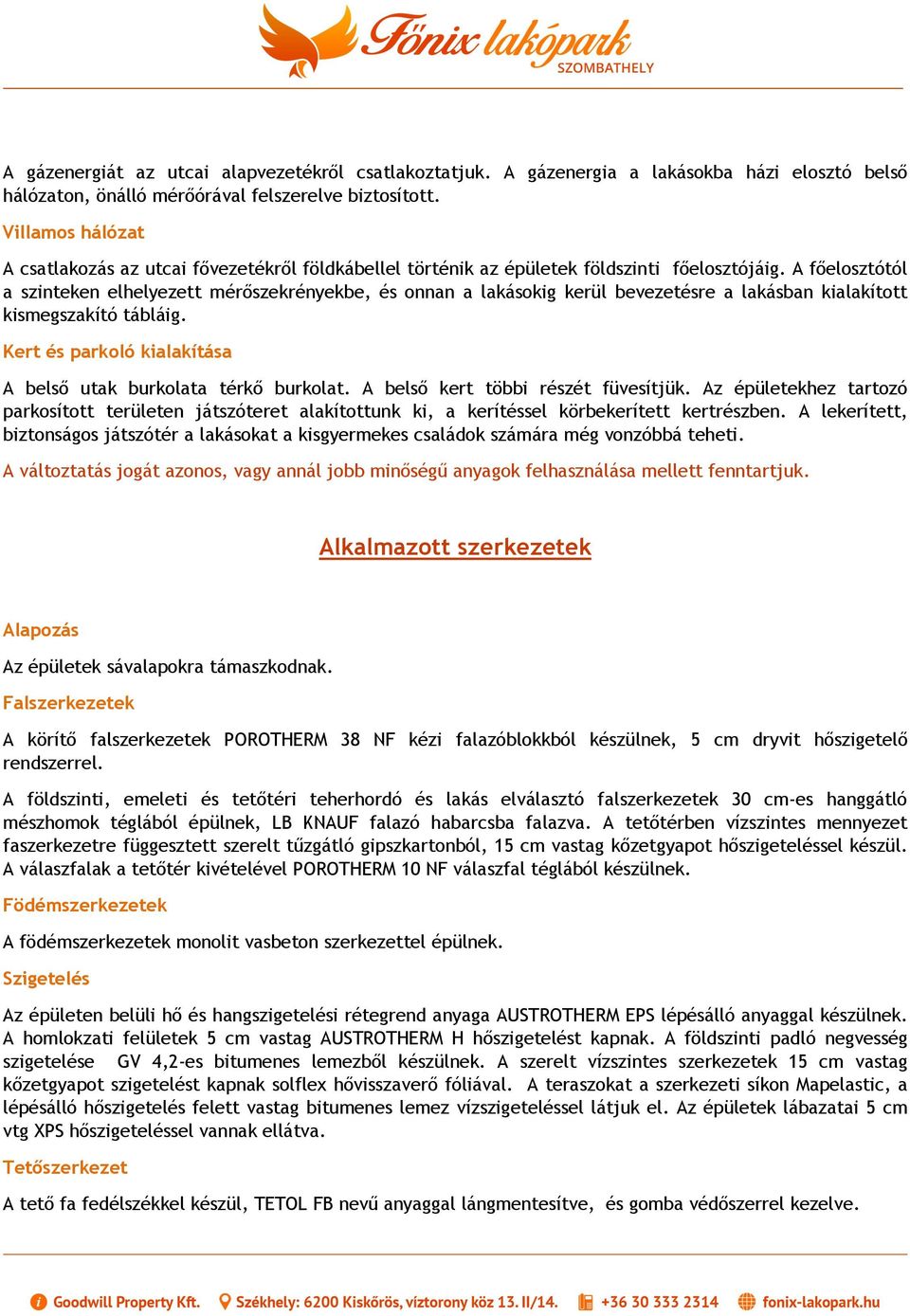 A főelosztótól a szinteken elhelyezett mérőszekrényekbe, és onnan a lakásokig kerül bevezetésre a lakásban kialakított kismegszakító tábláig.