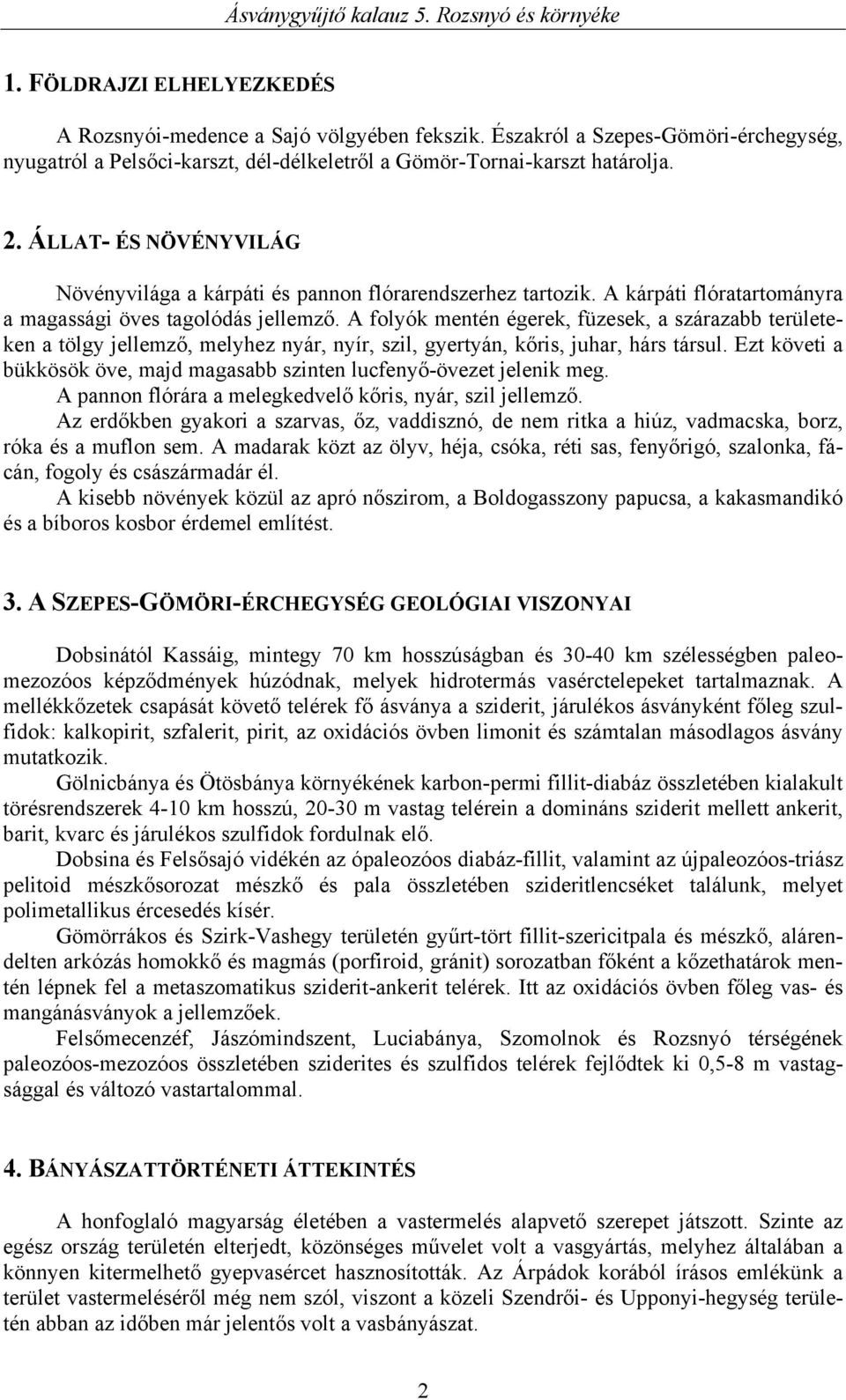 A folyók mentén égerek, füzesek, a szárazabb területeken a tölgy jellemző, melyhez nyár, nyír, szil, gyertyán, kőris, juhar, hárs társul.