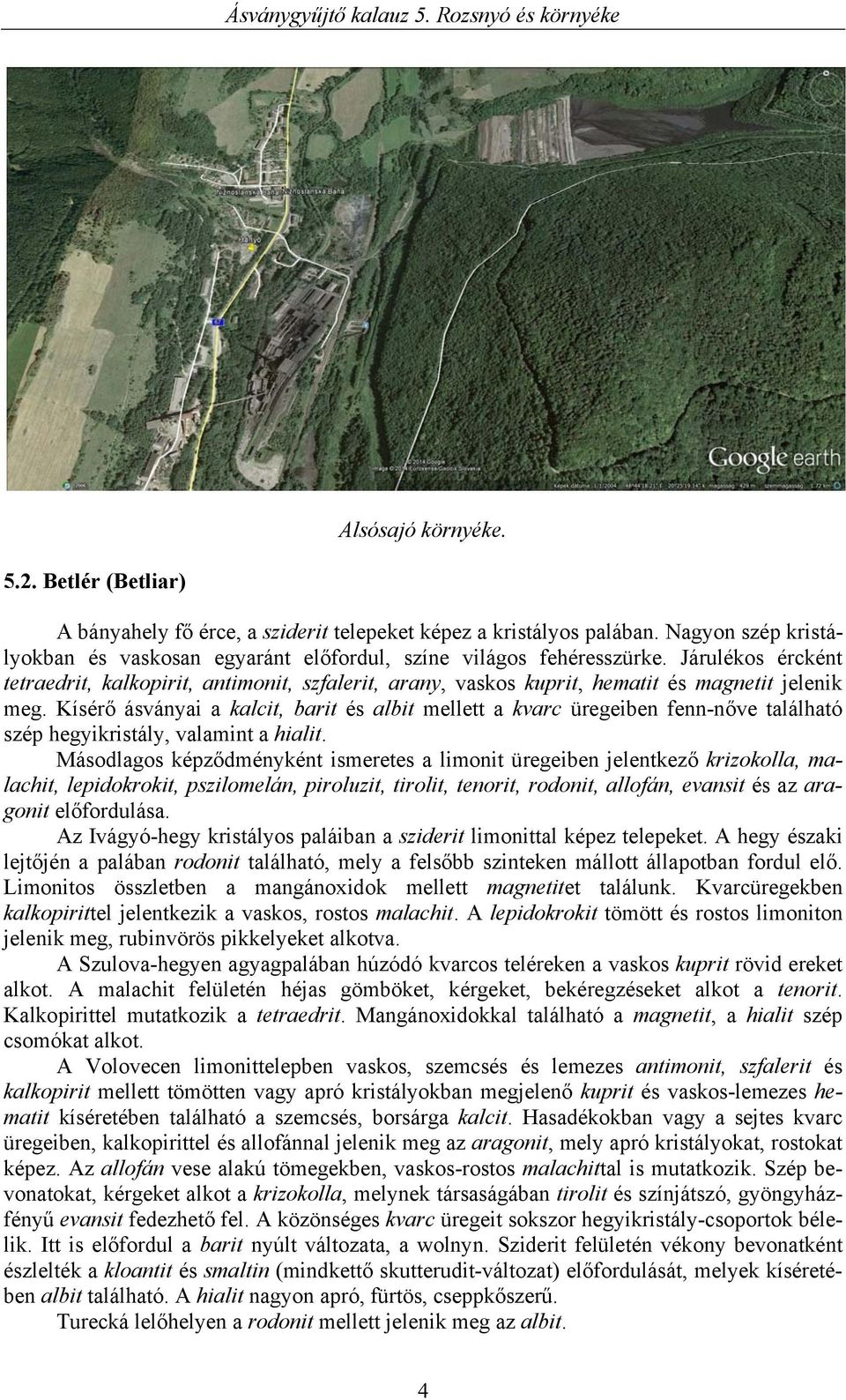 Kísérő ásványai a kalcit, barit és albit mellett a kvarc üregeiben fenn-nőve található szép hegyikristály, valamint a hialit.