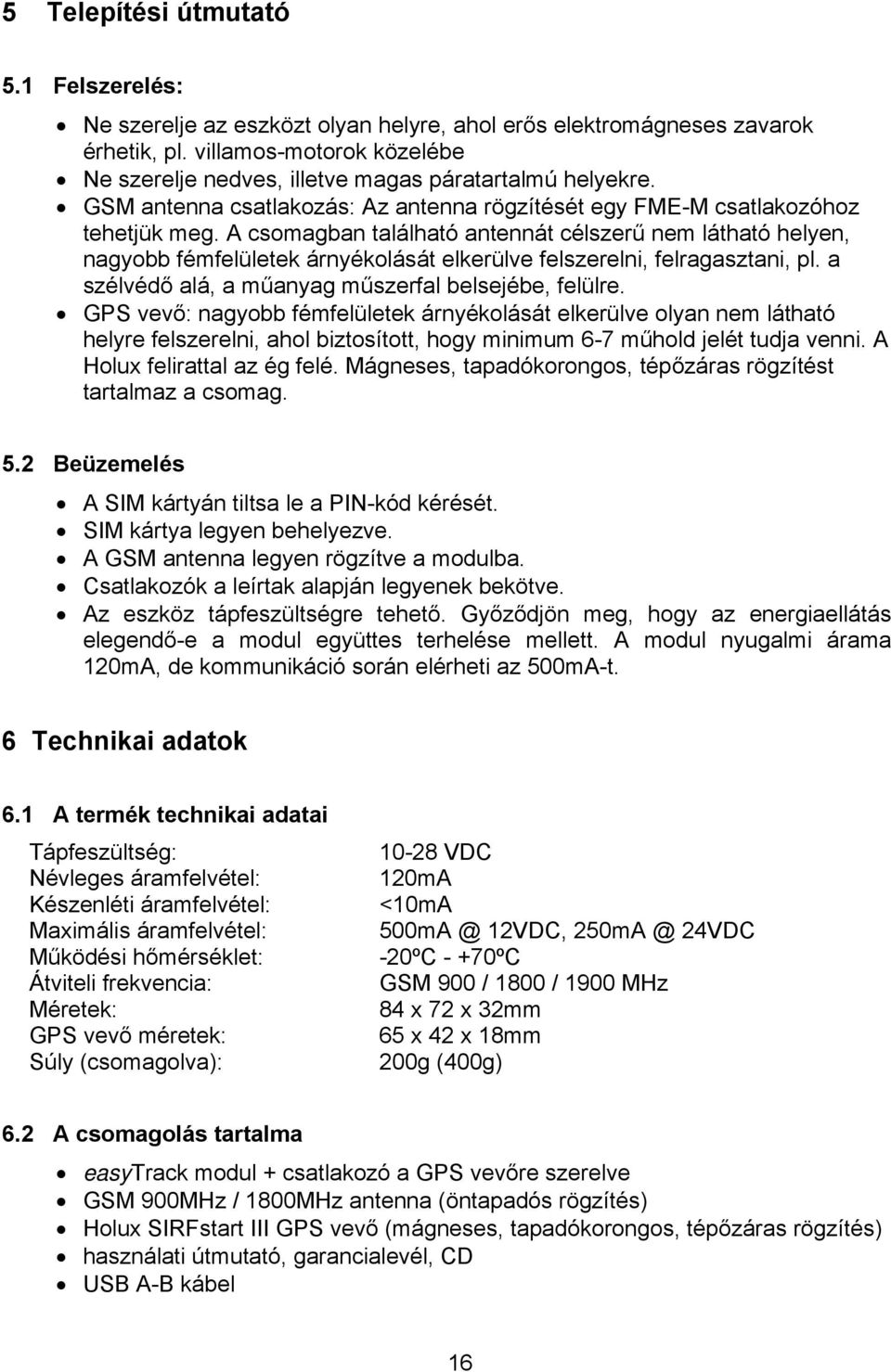 A csomagban található antennát célszerű nem látható helyen, nagyobb fémfelületek árnyékolását elkerülve felszerelni, felragasztani, pl. a szélvédő alá, a műanyag műszerfal belsejébe, felülre.