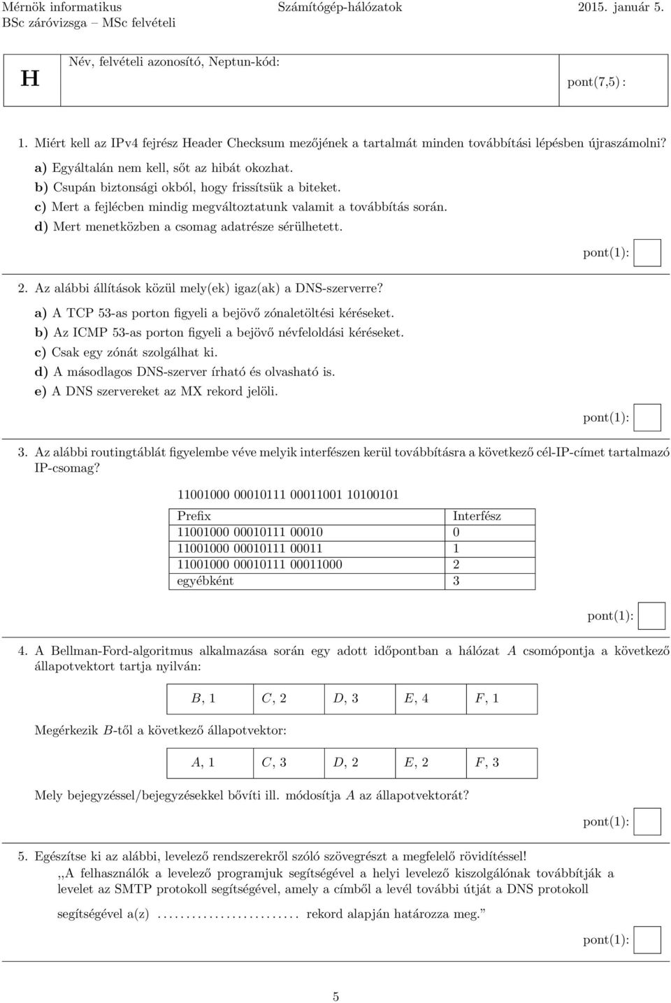 d) Mert menetközben a csomag adatrésze sérülhetett. 2. Az alábbi állítások közül mely(ek) igaz(ak) a DNS-szerverre? a) A TCP 53-as porton figyeli a bejövő zónaletöltési kéréseket.