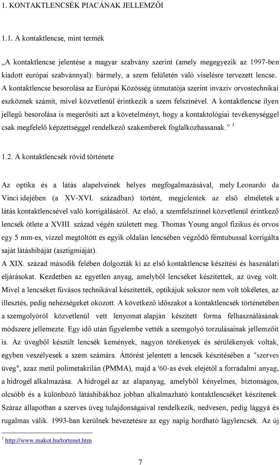 A kontaktlencse ilyen jellegű besorolása is megerősíti azt a követelményt, hogy a kontaktológiai tevékenységgel csak megfelelő képzettséggel rendelkező szakemberek foglalkozhassanak. 1 1.2.