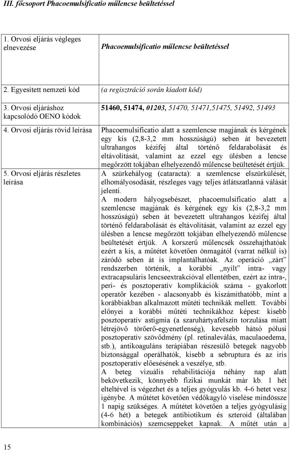 Orvosi eljárás rövid leírása Phacoemulsificatio alatt a szemlencse magjának és kérgének egy kis (2,8-3,2 mm hosszúságú) seben át bevezetett ultrahangos kézifej által történő feldarabolását és