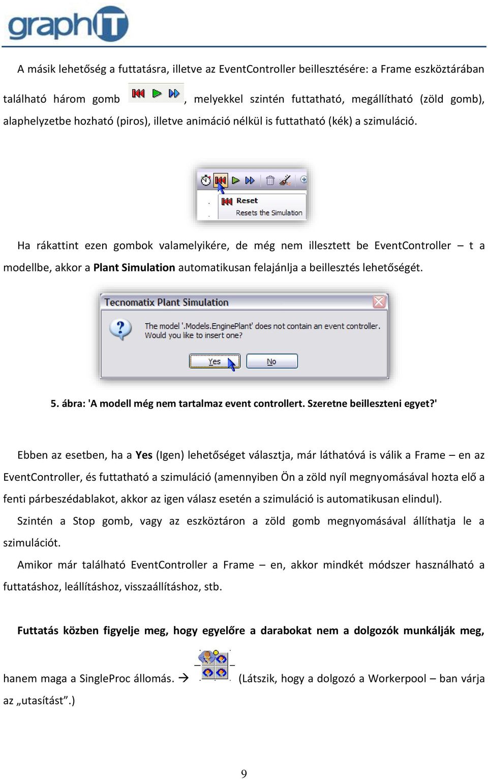 Ha rákattint ezen gombok valamelyikére, de még nem illesztett be EventController t a modellbe, akkor a Plant Simulation automatikusan felajánlja a beillesztés lehetőségét. 5.