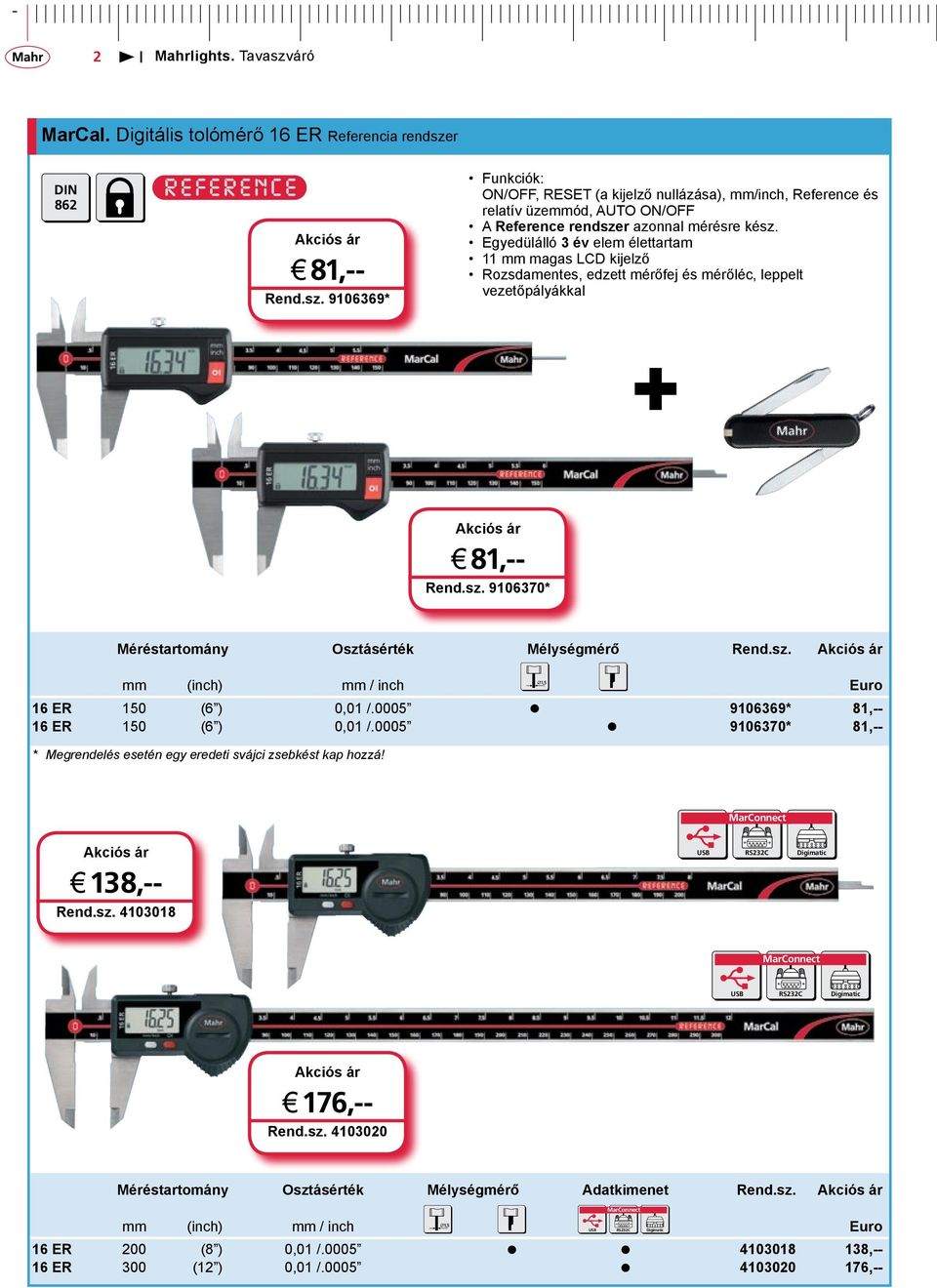 Egyedülálló 3 év elem élettartam 11 mm magas LCD kijelző Rozsdamentes, edzett mérőfej és mérőléc, leppelt vezetőpályákkal + j 81,-- Rend.sz. 9106370* Méréstartomány Osztásérték Mélységmérő Rend.sz. mm (inch) mm / inch Euro 16 ER 150 (6 ) 0,01 /.