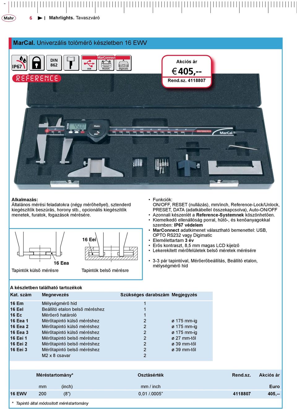 16 Eei Funkciók: ON/OFF, RESET (nullázás), mm/inch, Reference-Lock/Unlock, PRESET, DATA (adatkábellel összekapcsolva), Auto-ON/OFF Azonnali készenlét a Reference-Systemnek köszönhetően.