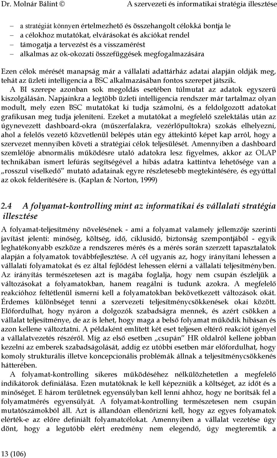 fontos szerepet játszik. A BI szerepe azonban sok megoldás esetében túlmutat az adatok egyszerű kiszolgálásán.