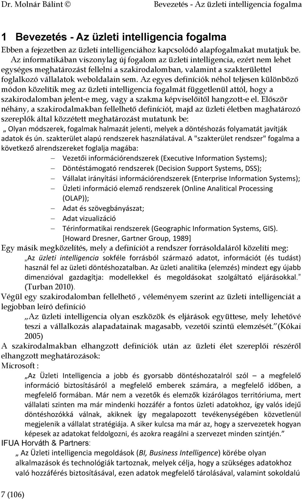 Az egyes definíciók néhol teljesen különböző módon közelítik meg az üzleti intelligencia fogalmát függetlenül attól, hogy a szakirodalomban jelent-e meg, vagy a szakma képviselőitől hangzott-e el.