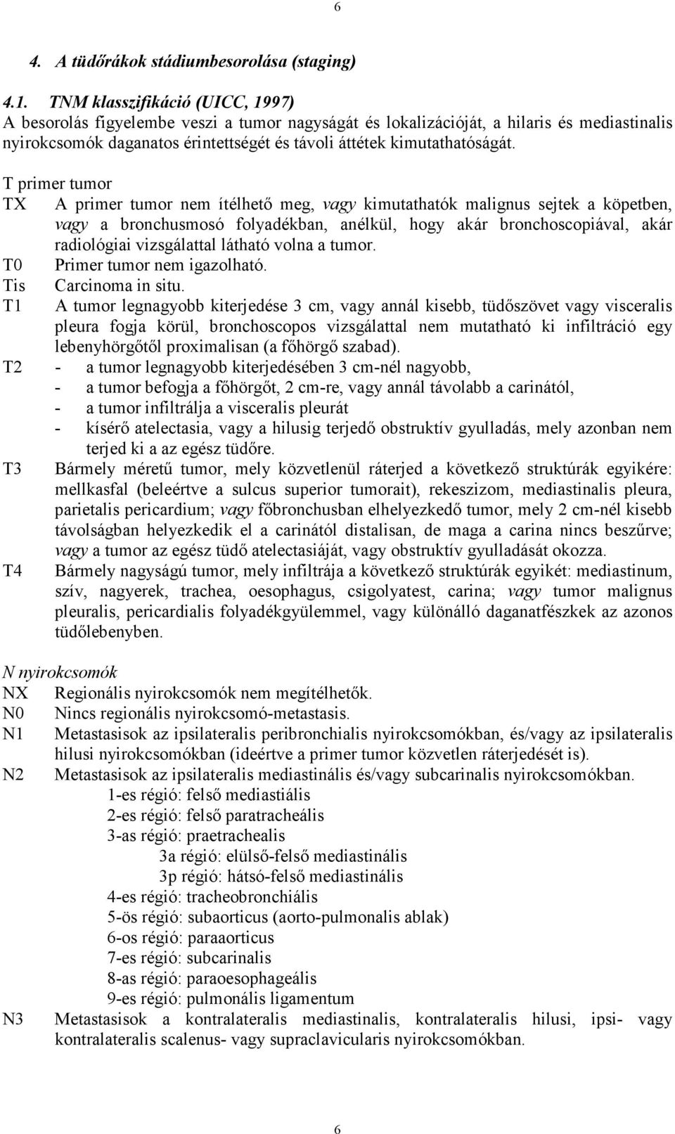 T primer tumor TX A primer tumor nem ítélhetı meg, vagy kimutathatók malignus sejtek a köpetben, vagy a bronchusmosó folyadékban, anélkül, hogy akár bronchoscopiával, akár radiológiai vizsgálattal