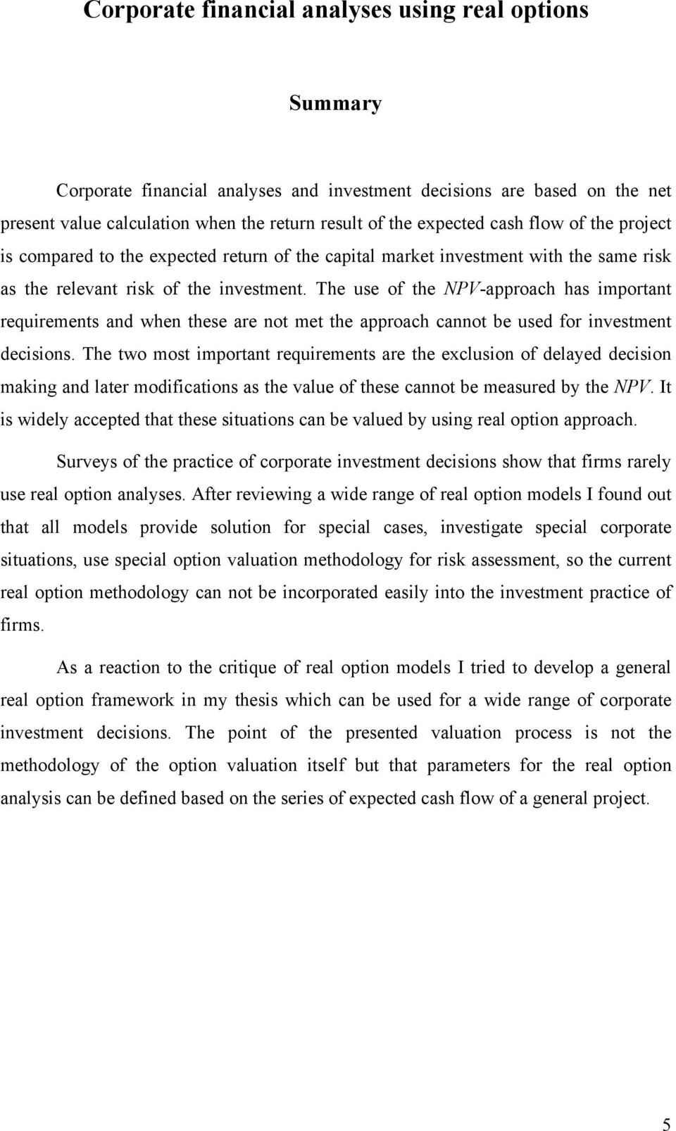 The use of the NPV-approach has important requirements and when these are not met the approach cannot be used for investment decisions.