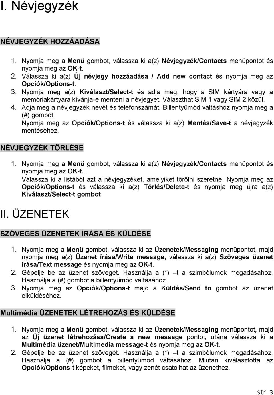 Nyomja meg a(z) Kiválaszt/Select-t és adja meg, hogy a SIM kártyára vagy a memóriakártyára kívánja-e menteni a névjegyet. Választhat SIM 1 vagy SIM 2 közül. 4.