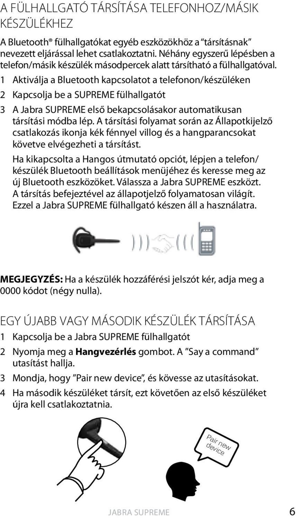 1 aktiválja a Bluetooth kapcsolatot a telefonon/készüléken 2 Kapcsolja be a SUPREME fülhallgatót 3 a első bekapcsolásakor automatikusan társítási módba lép.