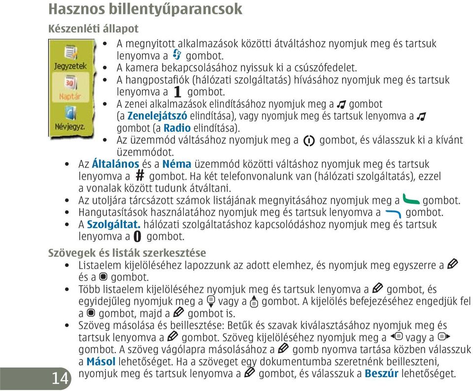 A zenei alkalmazások elindításához nyomjuk meg a gombot (a Zenelejátszó elindítása), vagy nyomjuk meg és tartsuk lenyomva a gombot (a Radio elindítása).