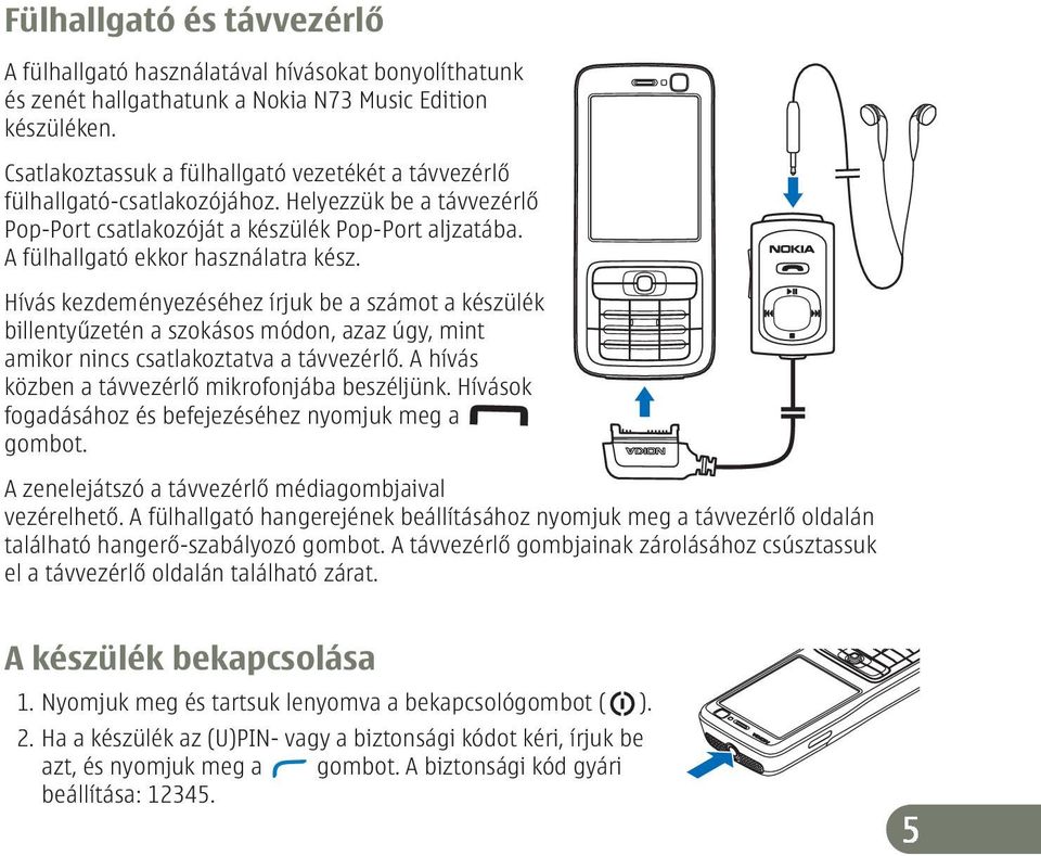 Hívás kezdeményezéséhez írjuk be a számot a készülék billentyűzetén a szokásos módon, azaz úgy, mint amikor nincs csatlakoztatva a távvezérlő. A hívás közben a távvezérlő mikrofonjába beszéljünk.