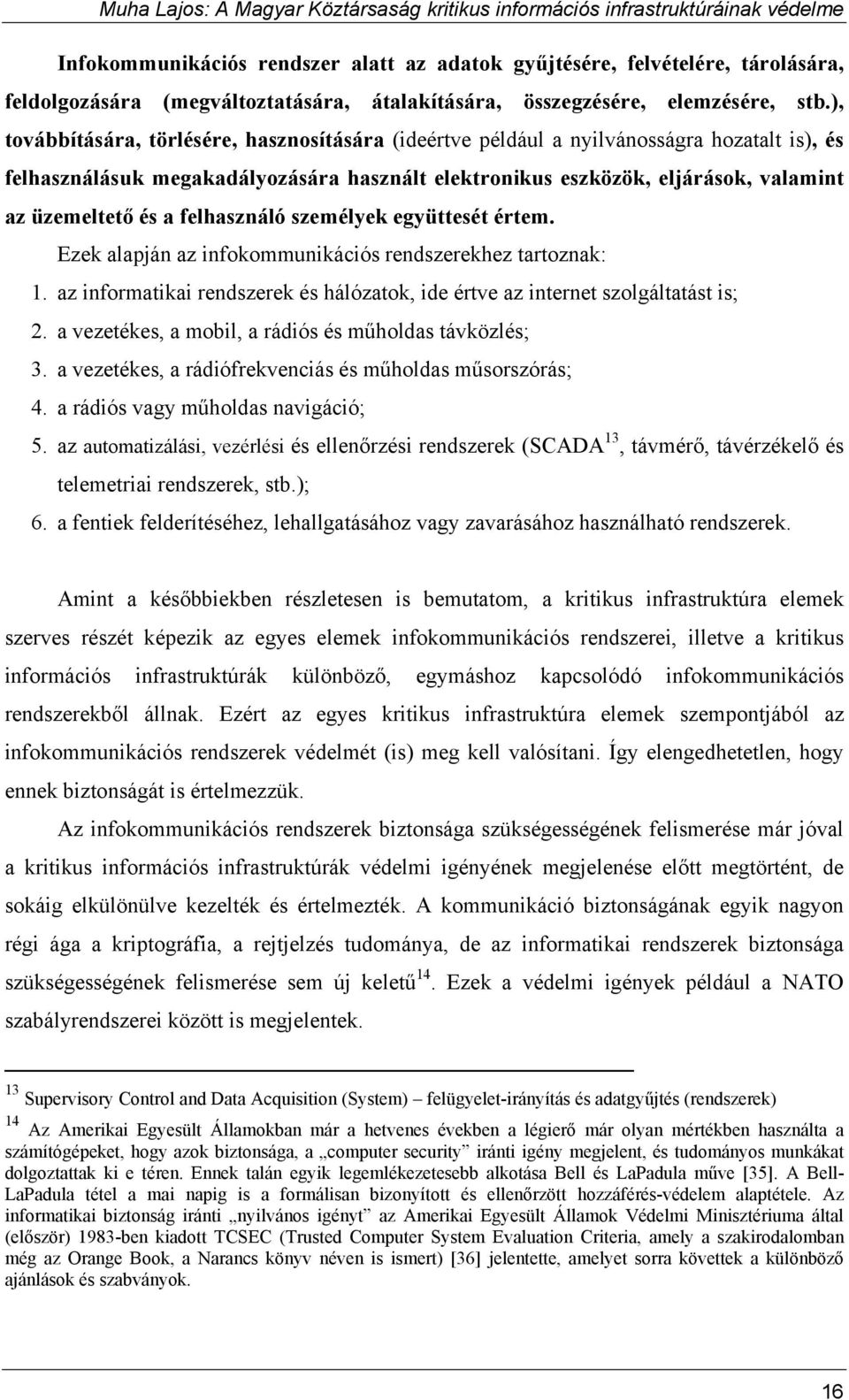 felhasználó személyek együttesét értem. Ezek alapján az infokommunikációs rendszerekhez tartoznak: 1. az informatikai rendszerek és hálózatok, ide értve az internet szolgáltatást is; 2.