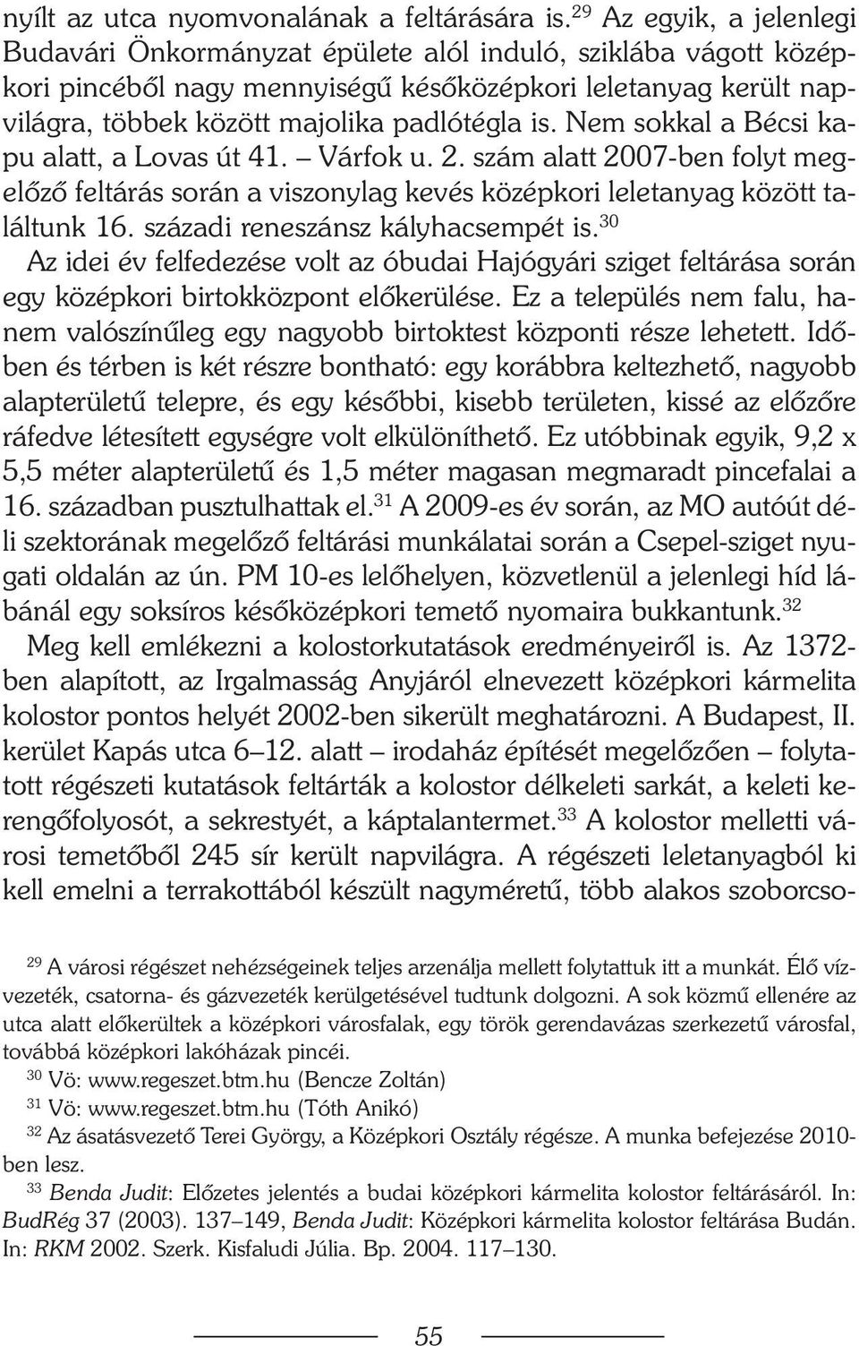Nem sokkal a Bécsi kapu alatt, a Lovas út 41. Várfok u. 2. szám alatt 2007-ben folyt megelõzõ feltárás során a viszonylag kevés középkori leletanyag között találtunk 16.