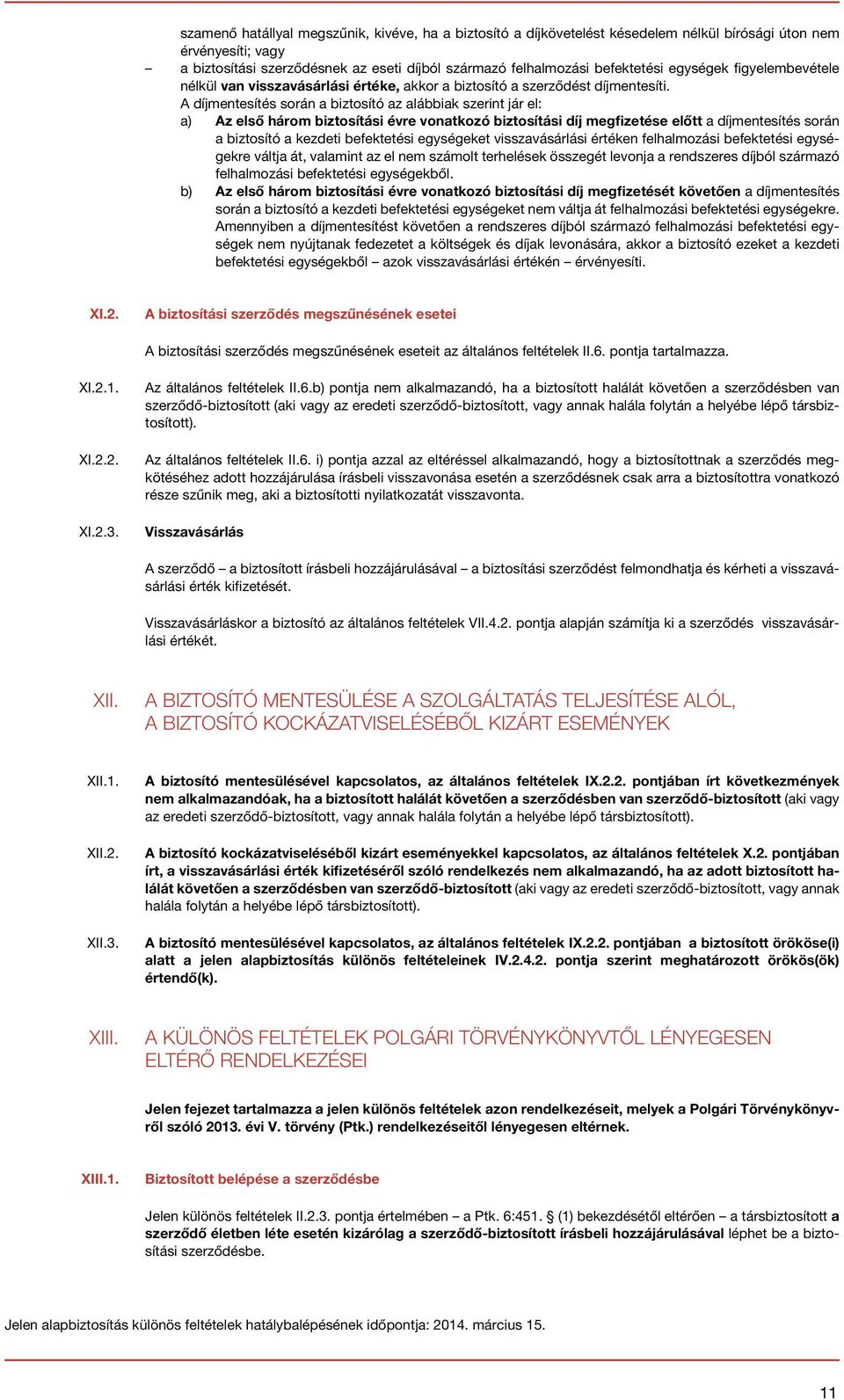 A díjmentesítés során a biztosító az alábbiak szerint jár el: a) Az első három biztosítási évre vonatkozó biztosítási díj megfizetése előtt a díjmentesítés során a biztosító a kezdeti befektetési