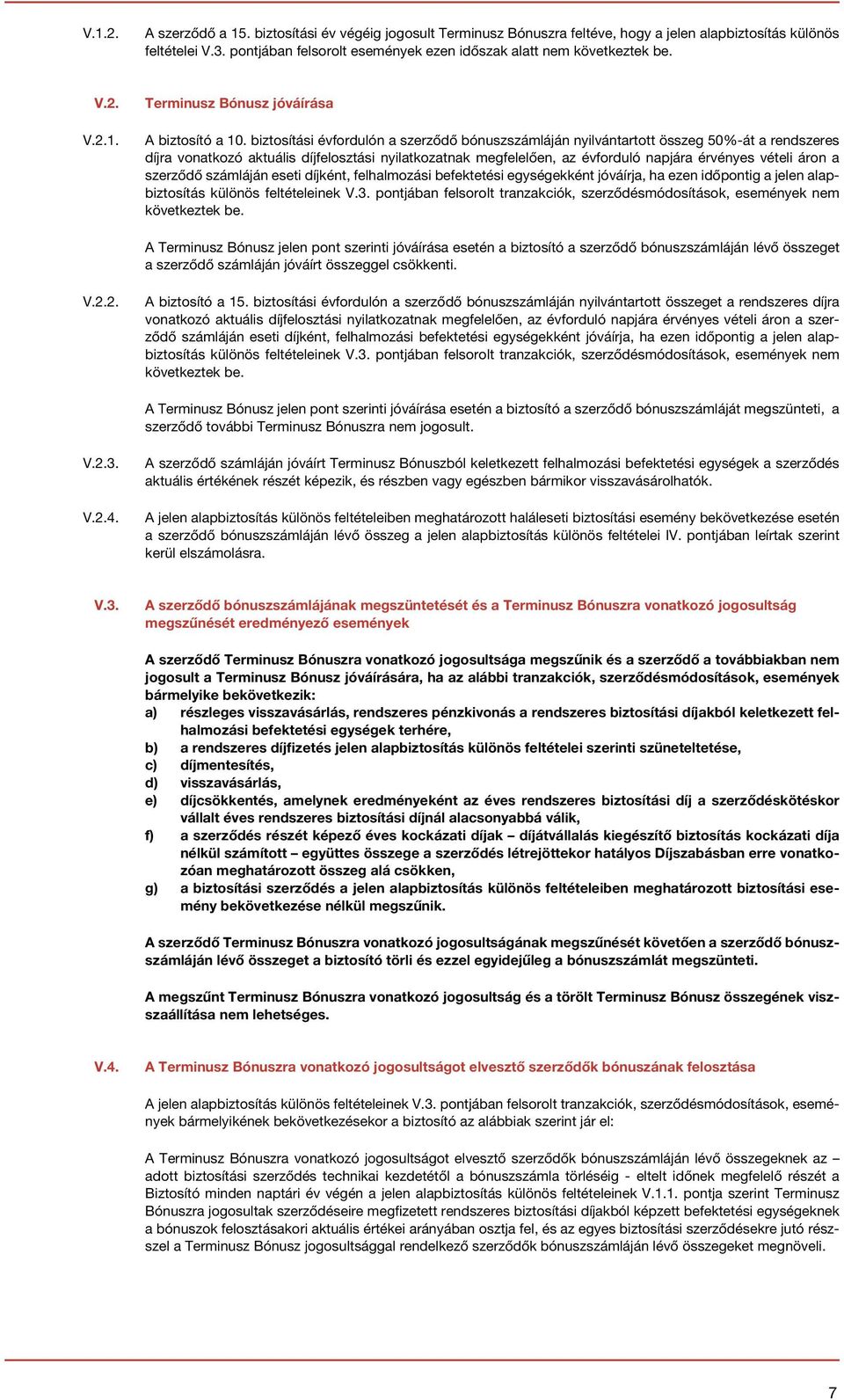 biztosítási évfordulón a szerződő bónuszszámláján nyilvántartott összeg 50%-át a rendszeres díjra vonatkozó aktuális díjfelosztási nyilatkozatnak megfelelően, az évforduló napjára érvényes vételi