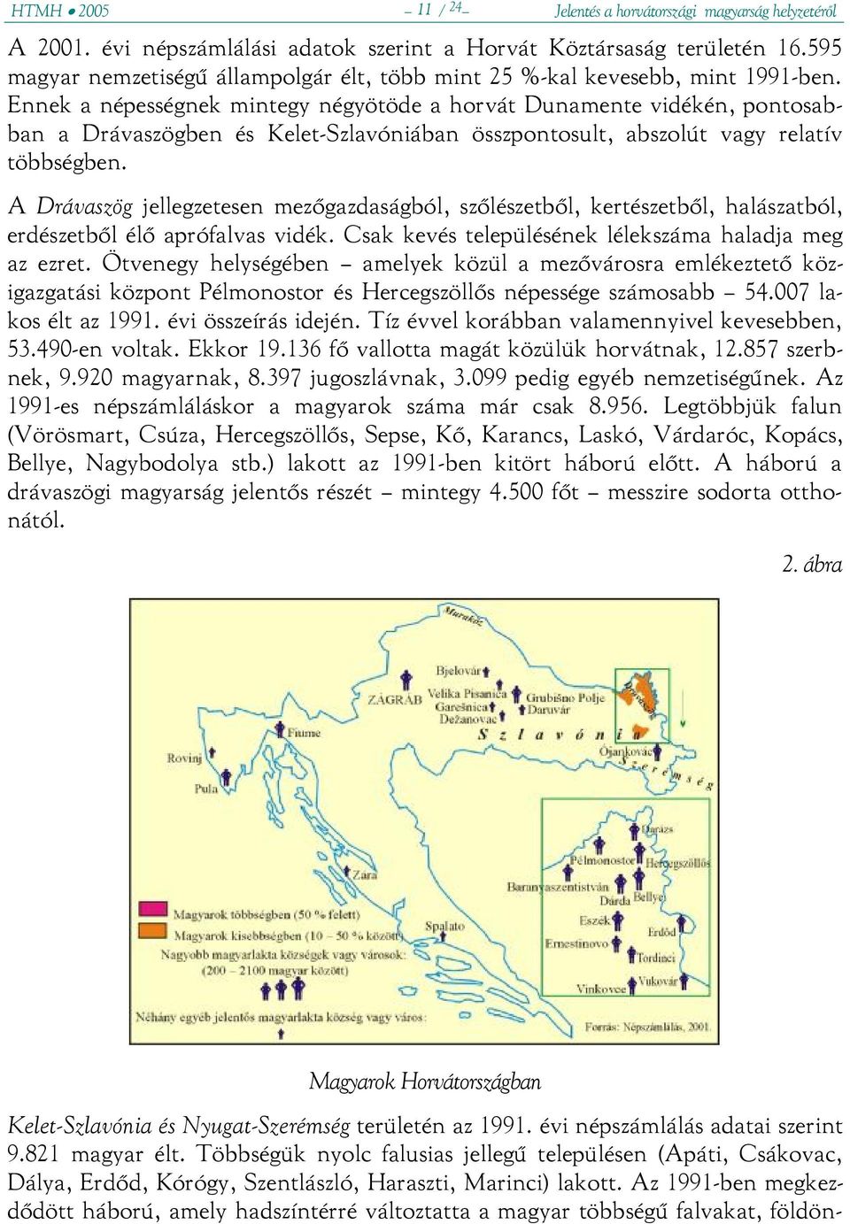 Ennek a népességnek mintegy négyötöde a horvát Dunamente vidékén, pontosabban a Drávaszögben és Kelet-Szlavóniában összpontosult, abszolút vagy relatív többségben.