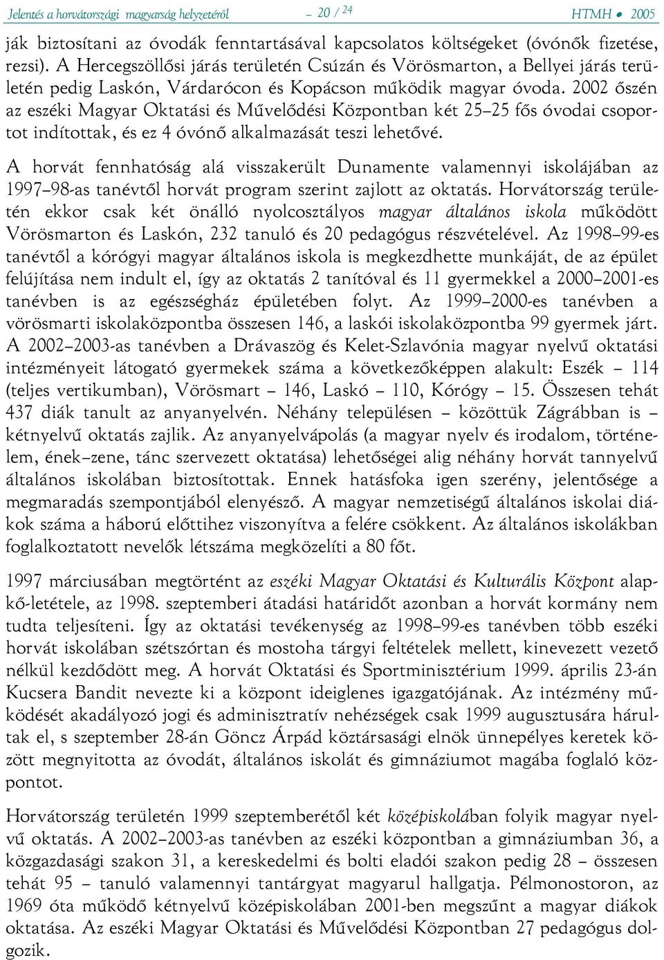 2002 őszén az eszéki Magyar Oktatási és Művelődési Központban két 25 25 fős óvodai csoportot indítottak, és ez 4 óvónő alkalmazását teszi lehetővé.